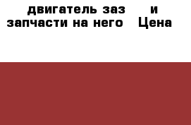 двигатель заз 969 и запчасти на него › Цена ­ 7 000 - Иркутская обл., Братский р-н Авто » Продажа запчастей   . Иркутская обл.